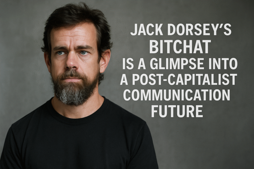 Jack Dorsey’s Bitchat Is a Glimpse Into a Post-Capitalist Communication Future